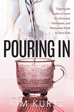 portada Pouring in: Tipping the Scales in Favor of a Personal, Passionate, and Permanent Faith in Your Kids (in English)