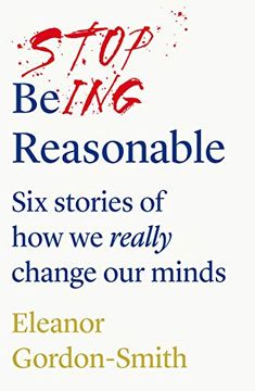 portada Stop Being Reasonable: Six Stories of how we Really Change our Minds 