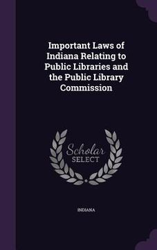 portada Important Laws of Indiana Relating to Public Libraries and the Public Library Commission (en Inglés)