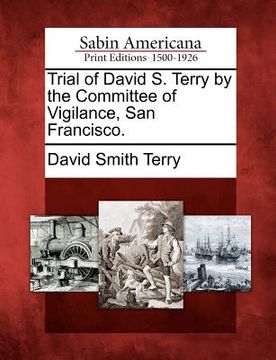 portada trial of david s. terry by the committee of vigilance, san francisco. (en Inglés)