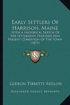 portada early settlers of harrison, maine: with a historical sketch of the settlement, progress and present condition of the town (1877) (in English)