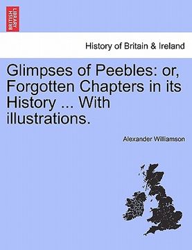 portada glimpses of peebles: or, forgotten chapters in its history ... with illustrations. (en Inglés)