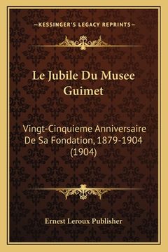 portada Le Jubile Du Musee Guimet: Vingt-Cinquieme Anniversaire De Sa Fondation, 1879-1904 (1904) (en Francés)