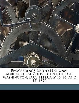 portada proceedings of the national agricultural convention, held at washington, d.c., february 15, 16, and 17, 1872 (en Inglés)