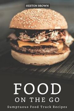 portada Food on the go: Sumptuous Food Truck Recipes (en Inglés)
