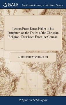 portada Letters From Baron Haller to his Daughter, on the Truths of the Christian Religion. Translated From the German (en Inglés)
