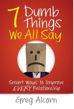 portada 7 Dumb Things We All Say: Smart Ways to Improve Every Relationship (en Inglés)