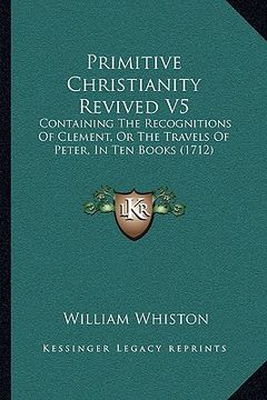 portada primitive christianity revived v5: containing the recognitions of clement, or the travels of peter, in ten books (1712) (in English)