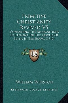 portada primitive christianity revived v5: containing the recognitions of clement, or the travels of peter, in ten books (1712) (en Inglés)