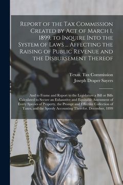 portada Report of the Tax Commission Created by Act of March 1, 1899, to Inquire Into the System of Laws ... Affecting the Raising of Public Revenue and the D (en Inglés)