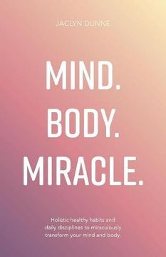 portada Mind Body Miracle: Holistic healthy habits and daily disciplines to miraculously transform your mind and body.