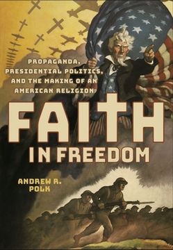portada Faith in Freedom: Propaganda, Presidential Politics, and the Making of an American Religion (en Inglés)