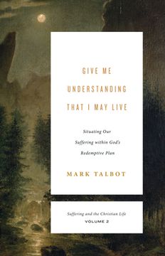 portada Give Me Understanding That I May Live: Situating Our Suffering Within God's Redemptive Plan (Suffering and the Christian Life, Volume 2)