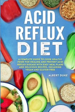 portada Acid Reflux Diet: A Complete Guide to Cook Healthy Food for Healing and Prevent Acid Reflux Disease with Easy Meal Plans and Delicious R (en Inglés)
