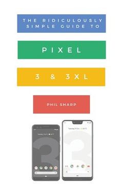 portada The Ridiculously Simple Guide to Pixel 3 and 3 XL: A Practical Guide to Getting Started with the Next Generation of Pixel and Android Pie OS (Version (en Inglés)