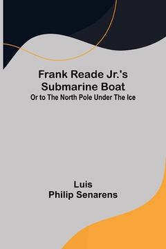 portada Frank Reade Jr.'s Submarine Boat or to the North Pole Under the Ice. (en Inglés)