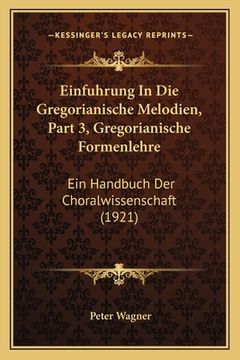 portada Einfuhrung In Die Gregorianische Melodien, Part 3, Gregorianische Formenlehre: Ein Handbuch Der Choralwissenschaft (1921) (in German)