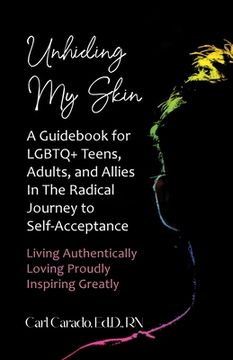 portada Unhiding My Skin A Guidebook for LGBTQ+ Teens, Adults, and Allies in the Radical Journey to Self-Acceptance (in English)