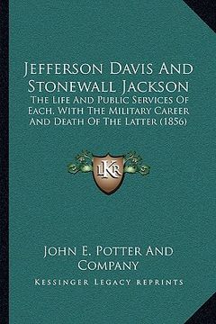 portada jefferson davis and stonewall jackson: the life and public services of each, with the military career and death of the latter (1856) (en Inglés)