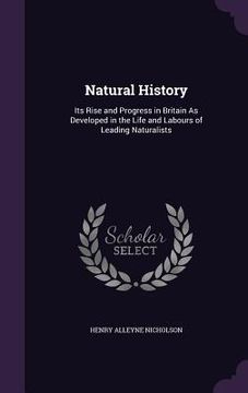 portada Natural History: Its Rise and Progress in Britain As Developed in the Life and Labours of Leading Naturalists