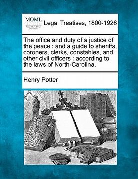 portada the office and duty of a justice of the peace: and a guide to sheriffs, coroners, clerks, constables, and other civil officers: according to the laws (in English)