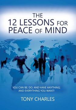portada The 12 Lessons for Peace of Mind: You Can Be; Do; And Have Anything; And Everything You Want!