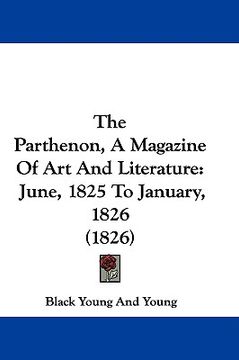 portada the parthenon, a magazine of art and literature: june, 1825 to january, 1826 (1826) (en Inglés)
