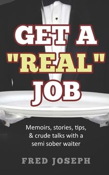portada Get A Real Job: Memoirs, Stories, Tips & Crude Talk With a Semi Sober Waiter (en Inglés)