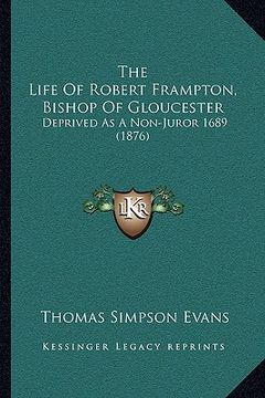 portada the life of robert frampton, bishop of gloucester: deprived as a non-juror 1689 (1876) (en Inglés)