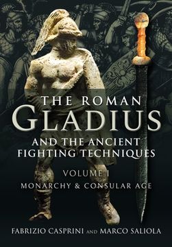 portada The Roman Gladius and the Ancient Fighting Techniques: Volume I - Monarchy and Consular Age (en Inglés)