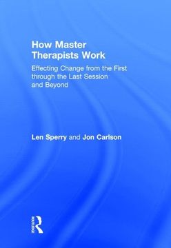 portada How Master Therapists Work: Effecting Change From the First Through the Last Session and Beyond (en Inglés)