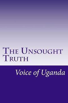 portada The Unsought Truth: Uganda Since 1970 (en Inglés)