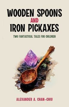 portada Wooden Spoons and Iron Pickaxes: Two Fantastical Tales for Children (en Inglés)
