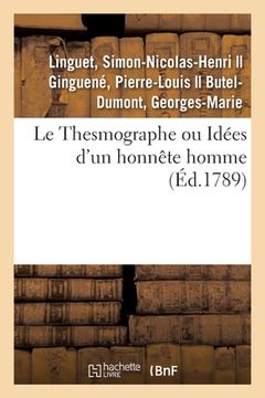 portada Le Thesmographe Ou Idées d'Un Honnête Homme Sur Un Projet de Règlement: Proposé À Toutes Les Nations de l'Europe Pour Opérer Une Réforme Générale Des (en Francés)