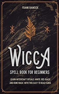 portada Wicca Spell Book for Beginners: Learn Witchcraft Rituals, White, Red, Black, and Rune Magic With This Easy to Read Guide (en Inglés)