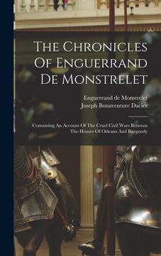 portada The Chronicles Of Enguerrand De Monstrelet: Containing An Account Of The Cruel Civil Wars Between The Houses Of Orleans And Burgundy (en Inglés)