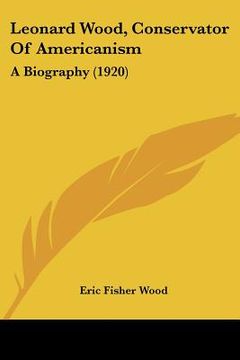 portada leonard wood, conservator of americanism: a biography (1920) (en Inglés)