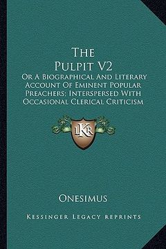 portada the pulpit v2: or a biographical and literary account of eminent popular preachers; interspersed with occasional clerical criticism (en Inglés)