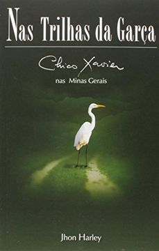 portada Nas Trilhas da Garça: Chico Xavier nas Minas Gerais (Segunda biografia de Chico Xavier por Jhon Harley)