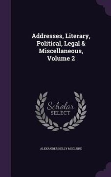 portada Addresses, Literary, Political, Legal & Miscellaneous, Volume 2 (en Inglés)