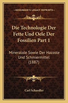 portada Die Technologie Der Fette Und Oele Der Fossilien Part 1: Mineralole Sowie Der Hazzole Und Schmiermittel (1887) (en Alemán)