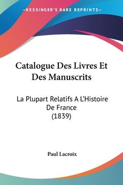 portada Catalogue Des Livres Et Des Manuscrits: La Plupart Relatifs A L'Histoire De France (1839) (en Francés)