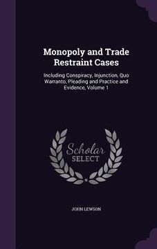 portada Monopoly and Trade Restraint Cases: Including Conspiracy, Injunction, Quo Warranto, Pleading and Practice and Evidence, Volume 1 (en Inglés)