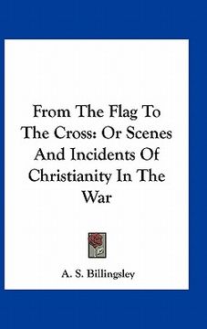 portada from the flag to the cross: or scenes and incidents of christianity in the war (en Inglés)