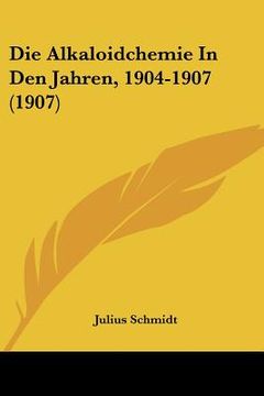 portada Die Alkaloidchemie In Den Jahren, 1904-1907 (1907) (en Alemán)