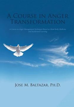 portada A Course in Anger Transformation: A Course on Anger Management Techniques Based on Mind-Body Medicine and Accelerated Learning (en Inglés)