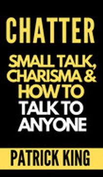 portada Chatter: Small Talk, Charisma, and how to Talk to Anyone (The People Skills, Communication Skills, and Social Skills you Need to win Friends and get Jobs) (en Inglés)