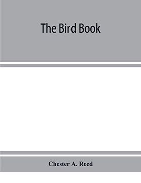 portada The Bird Book, Illustrating in Natural Colors More Than Seven Hundred North American Birds, Also Several Hundred Photographs of Their Nests and Eggs (in English)