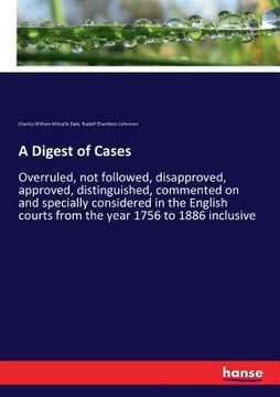 portada A Digest of Cases: Overruled, not followed, disapproved, approved, distinguished, commented on and specially considered in the English co (en Inglés)
