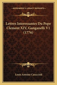 portada Lettres Interessantes Du Pope Clement XIV, Ganganelli V1 (1776) (en Francés)